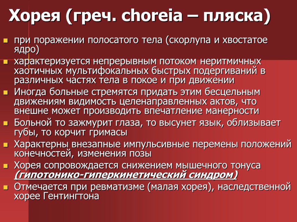 Хорея (греч. сhoreia – пляска) при поражении полосатого тела (скорлупа и хвостатое ядро) характеризуется